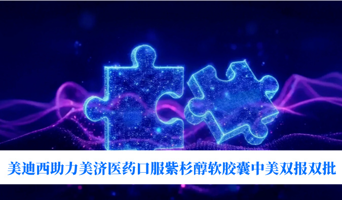 破局半世纪剂型困局！美迪西助力美济医药全球首个口服紫杉醇软胶囊中美双报双批