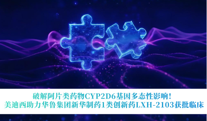破解阿片类药物CYP2D6基因多态性影响！美迪西助力华鲁集团新华制药1类创新药LXH-2103获批临床